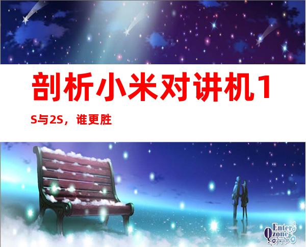 剖析小米对讲机1S与2S,谁更胜一筹?